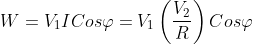 W=V_{1}ICos\varphi =V_{1}\left ( \frac{V_{2}}{R} \right )Cos\varphi
